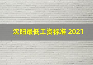 沈阳最低工资标准 2021